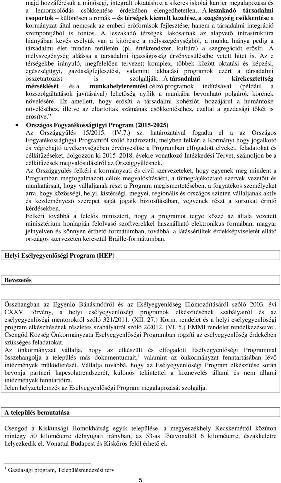 A leszakadó térségek lakosainak az alapvető infrastruktúra hiányában kevés esélyük van a kitörésre a mélyszegénységből, a munka hiánya pedig a társadalmi élet minden területén (pl.