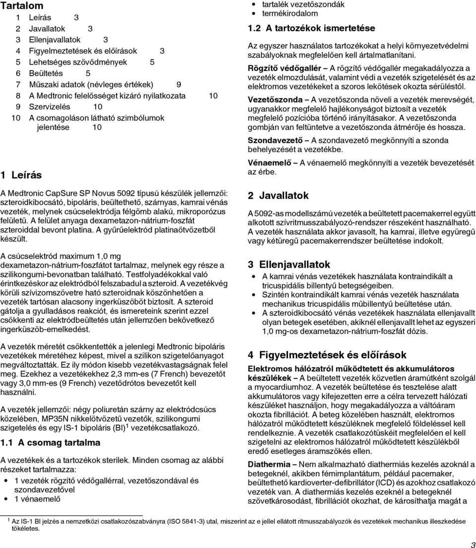 beültethető, szárnyas, kamrai vénás vezeték, melynek csúcselektródja félgömb alakú, mikroporózus felületű. A felület anyaga dexametazon-nátrium-foszfát szteroiddal bevont platina.