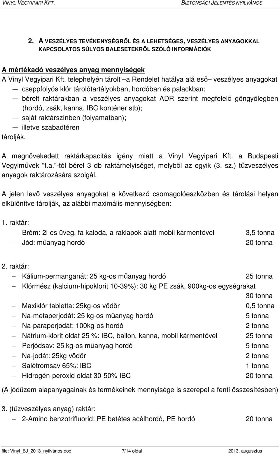 göngyölegben (hordó, zsák, kanna, IBC konténer stb); saját raktárszínben (folyamatban); illetve szabadtéren tárolják. A megnövekedett raktárkapacitás igény miatt a Vinyl Vegyipari Kft.