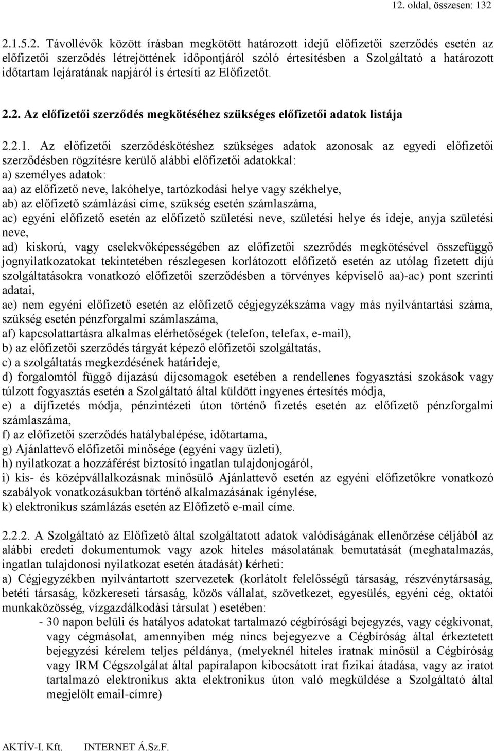 Az előfizetői szerződéskötéshez szükséges adatok azonosak az egyedi előfizetői szerződésben rögzítésre kerülő alábbi előfizetői adatokkal: a) személyes adatok: aa) az előfizető neve, lakóhelye,