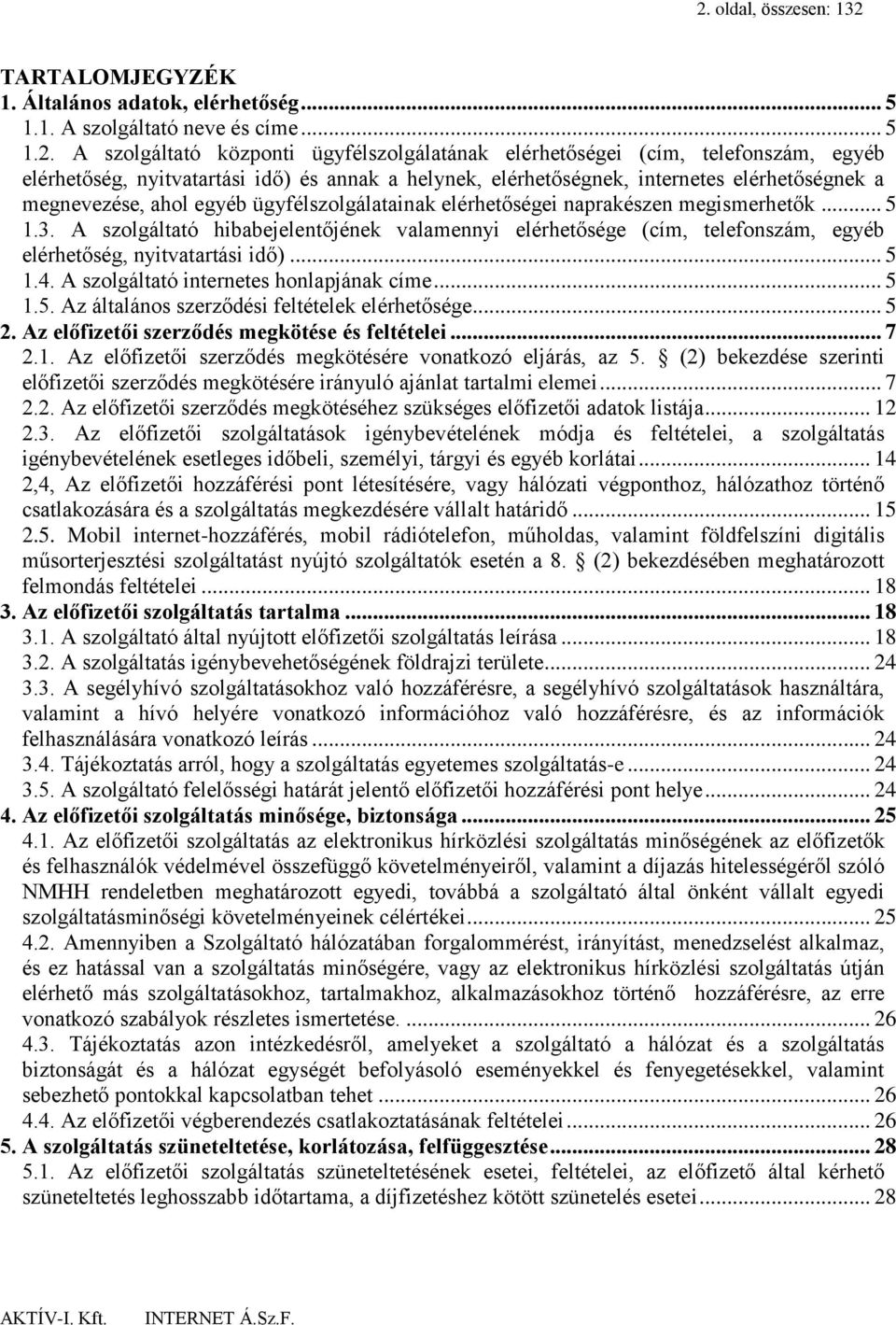 A szolgáltató hibabejelentőjének valamennyi elérhetősége (cím, telefonszám, egyéb elérhetőség, nyitvatartási idő)... 5 1.4. A szolgáltató internetes honlapjának címe... 5 1.5. Az általános szerződési feltételek elérhetősége.