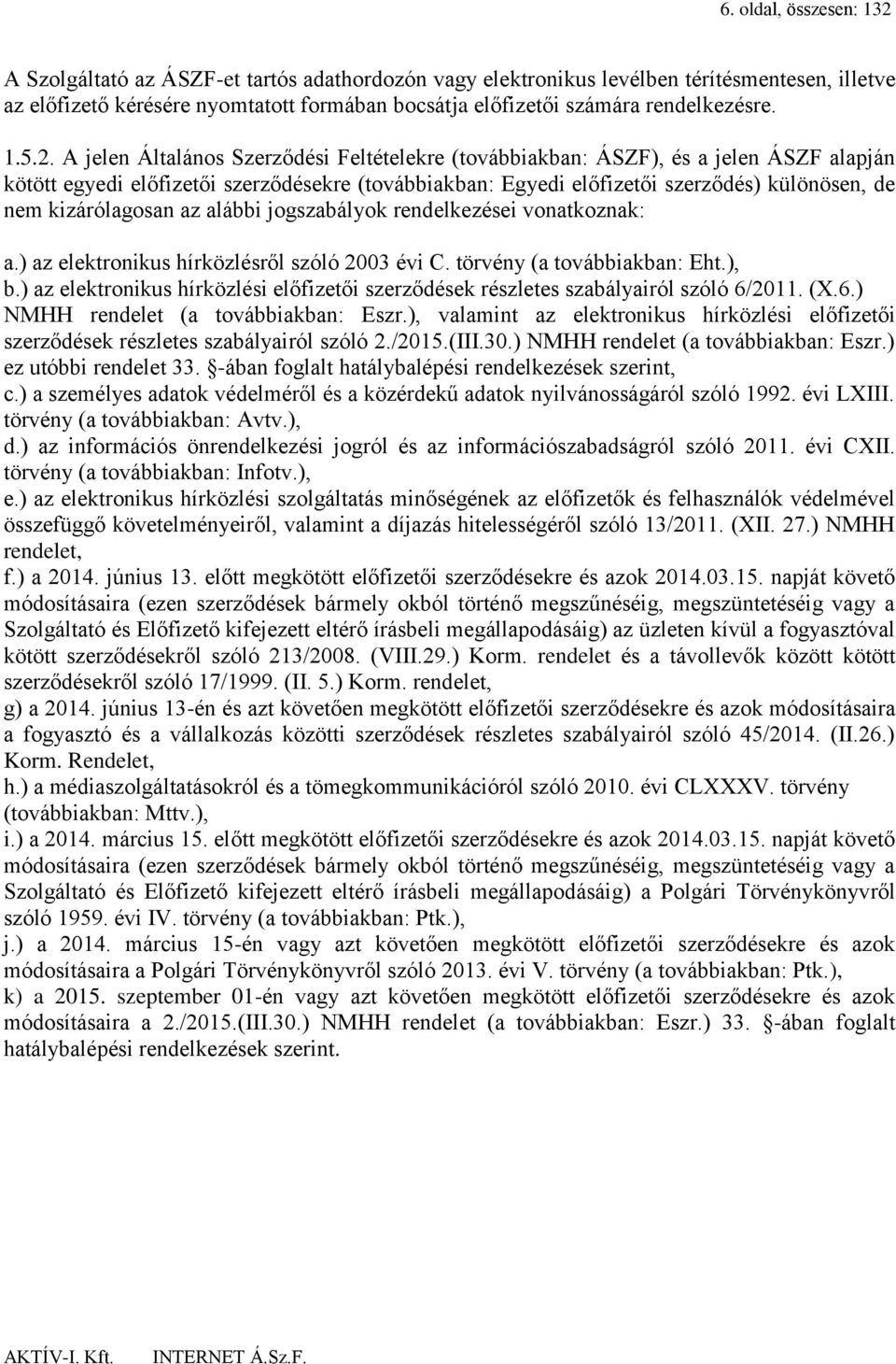 A jelen Általános Szerződési Feltételekre (továbbiakban: ÁSZF), és a jelen ÁSZF alapján kötött egyedi előfizetői szerződésekre (továbbiakban: Egyedi előfizetői szerződés) különösen, de nem