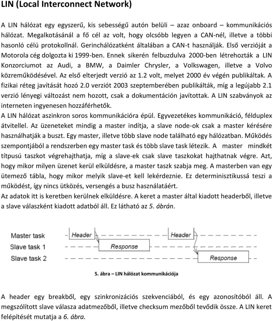 Első verzióját a Motorola cég dolgozta ki 1999-ben.