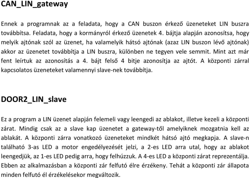 Mint azt már fent leírtuk az azonosítás a 4. bájt felső 4 bitje azonosítja az ajtót. A központi zárral kapcsolatos üzeneteket valamennyi slave-nek továbbítja.