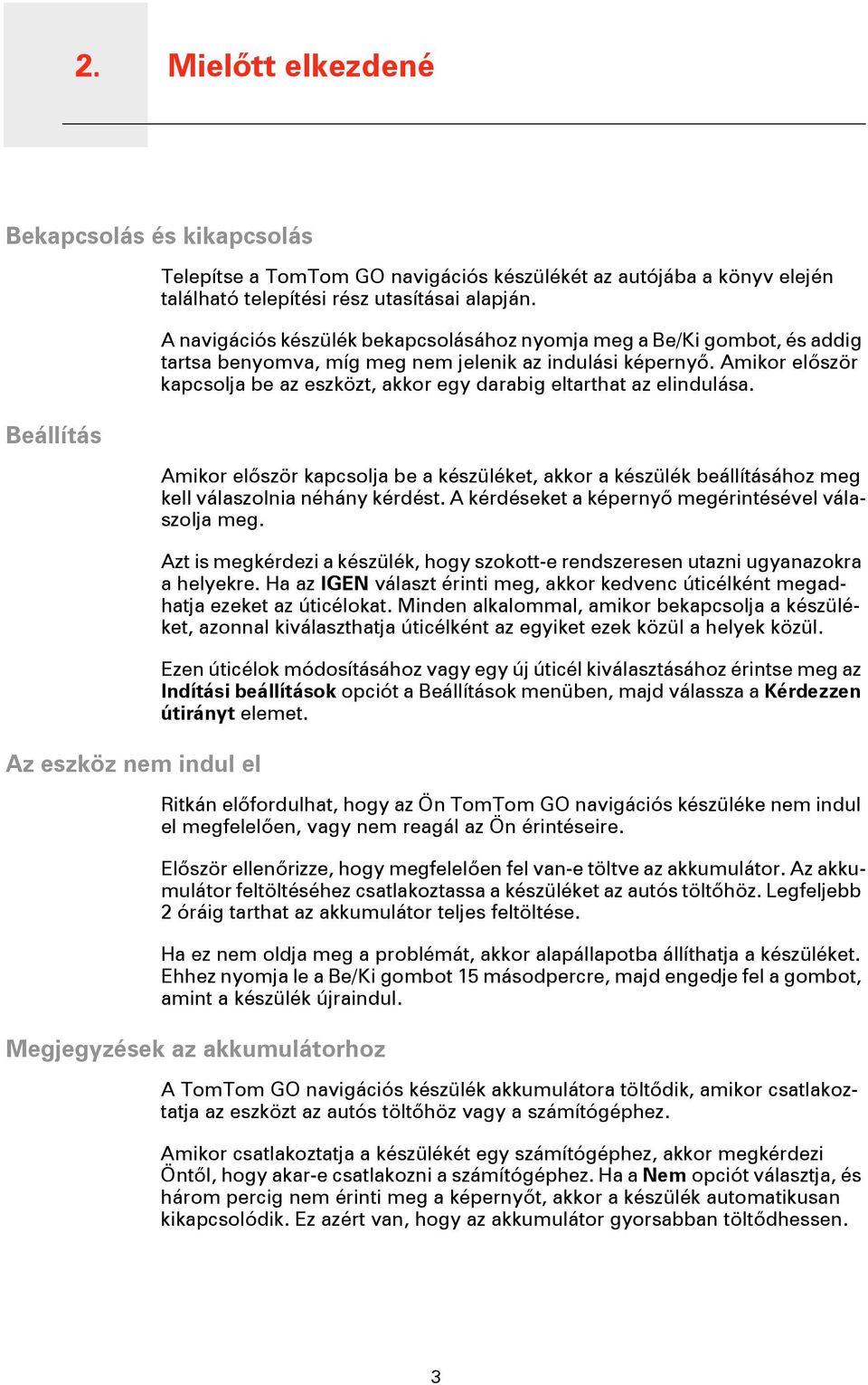 Amikor először kapcsolja be az eszközt, akkor egy darabig eltarthat az elindulása. Amikor először kapcsolja be a készüléket, akkor a készülék beállításához meg kell válaszolnia néhány kérdést.