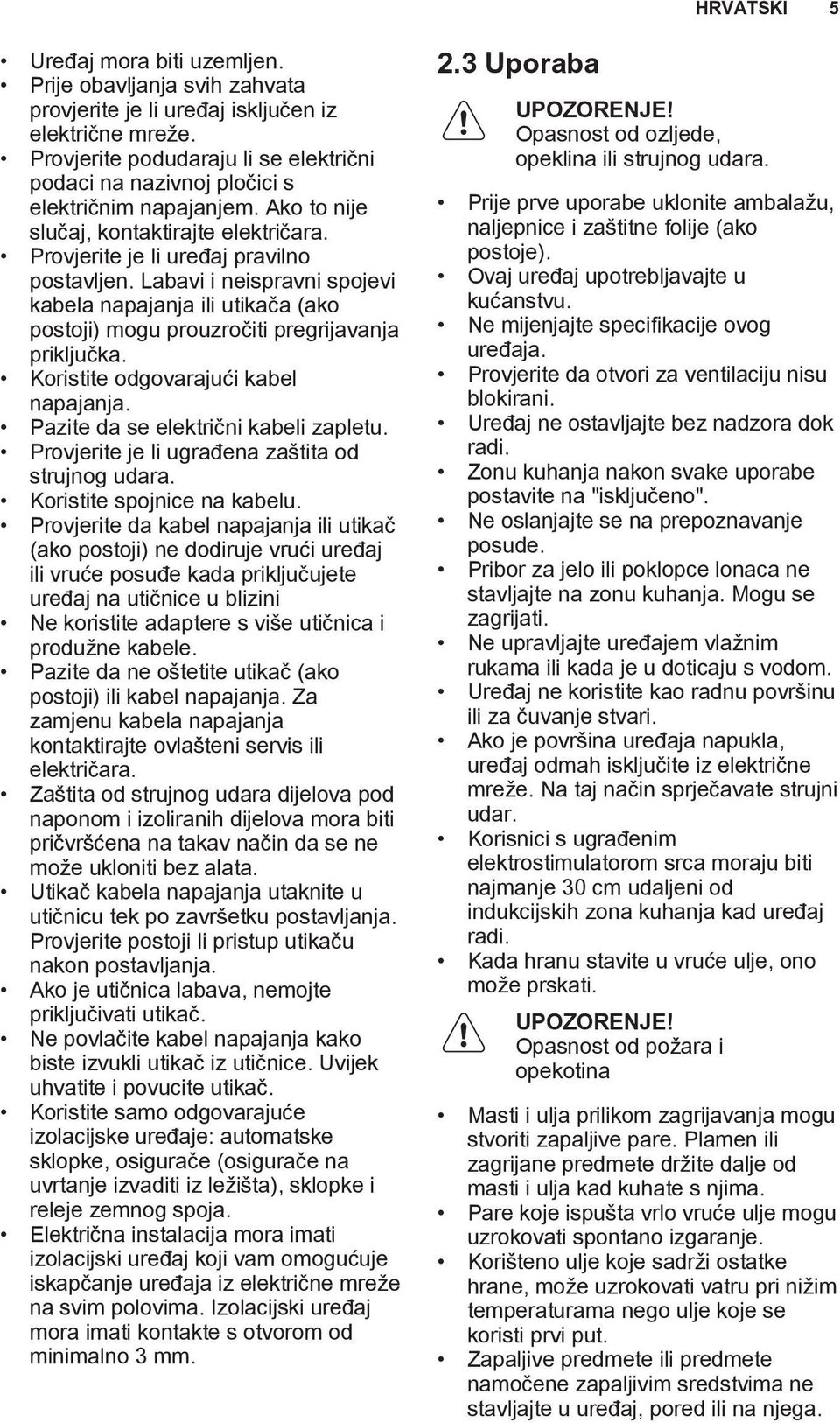 Labavi i neispravni spojevi kabela napajanja ili utikača (ako postoji) mogu prouzročiti pregrijavanja priključka. Koristite odgovarajući kabel napajanja. Pazite da se električni kabeli zapletu.