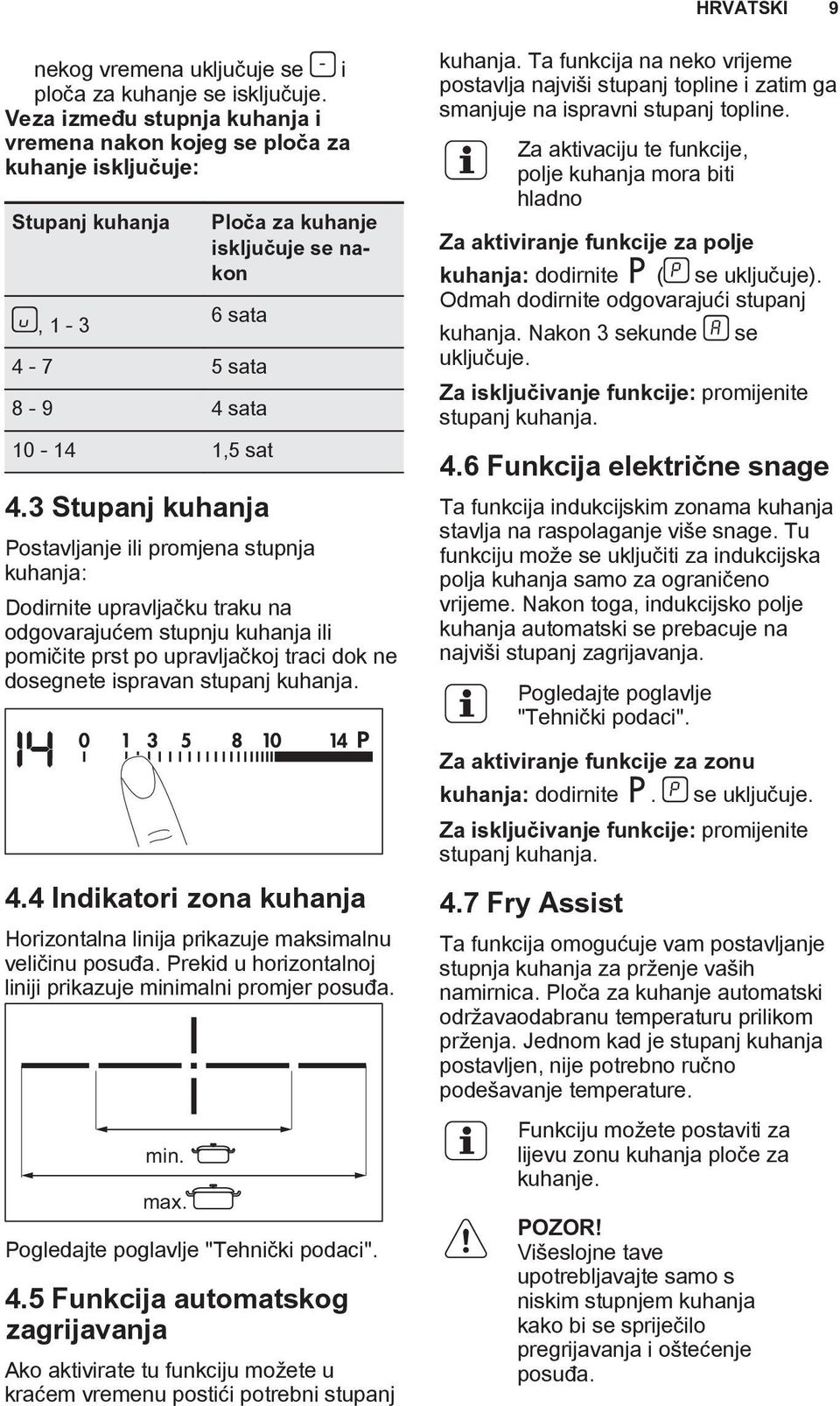 3 Stupanj kuhanja Postavljanje ili promjena stupnja kuhanja: Dodirnite upravljačku traku na odgovarajućem stupnju kuhanja ili pomičite prst po upravljačkoj traci dok ne dosegnete ispravan stupanj