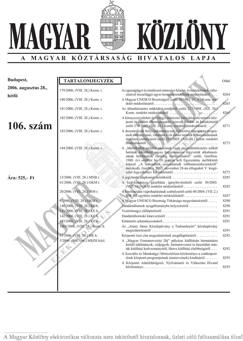 (V. 6.) Korm. rendelet módosításáról.... 8265 181/2006. (VIII. 28.) Korm. r. Az államháztartás mûködési rendjérõl szóló 217/1998. (XII. 30.) Korm. rendelet módosításáról... 8265 182/2006. (VIII. 28.) Korm. r. A környezetvédelmi és vízügyi miniszter irányítása alá tartozó központi és területi államigazgatási szervek feladat- és hatáskörérõl szóló 276/2005.