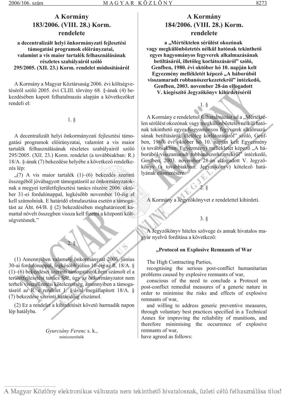 rendelet módosításáról A Kormány a Magyar Köztársaság 2006. évi költségvetésérõl szóló 2005. évi CLIII. törvény 68. -ának (4) bekezdésében kapott felhatalmazás alapján a következõket rendeli el: 1.