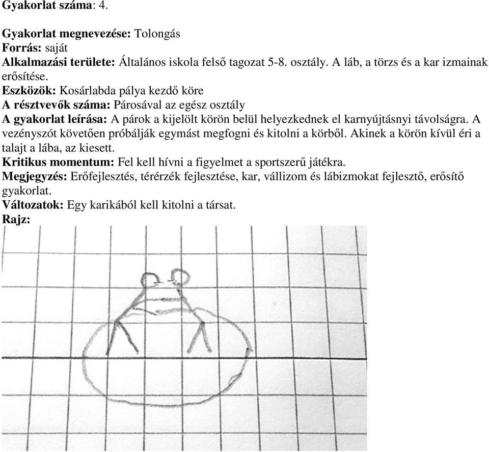 távolságra. A vezényszót követően próbálják egymást megfogni és kitolni a körből. Akinek a körön kívül éri a talajt a lába, az kiesett.