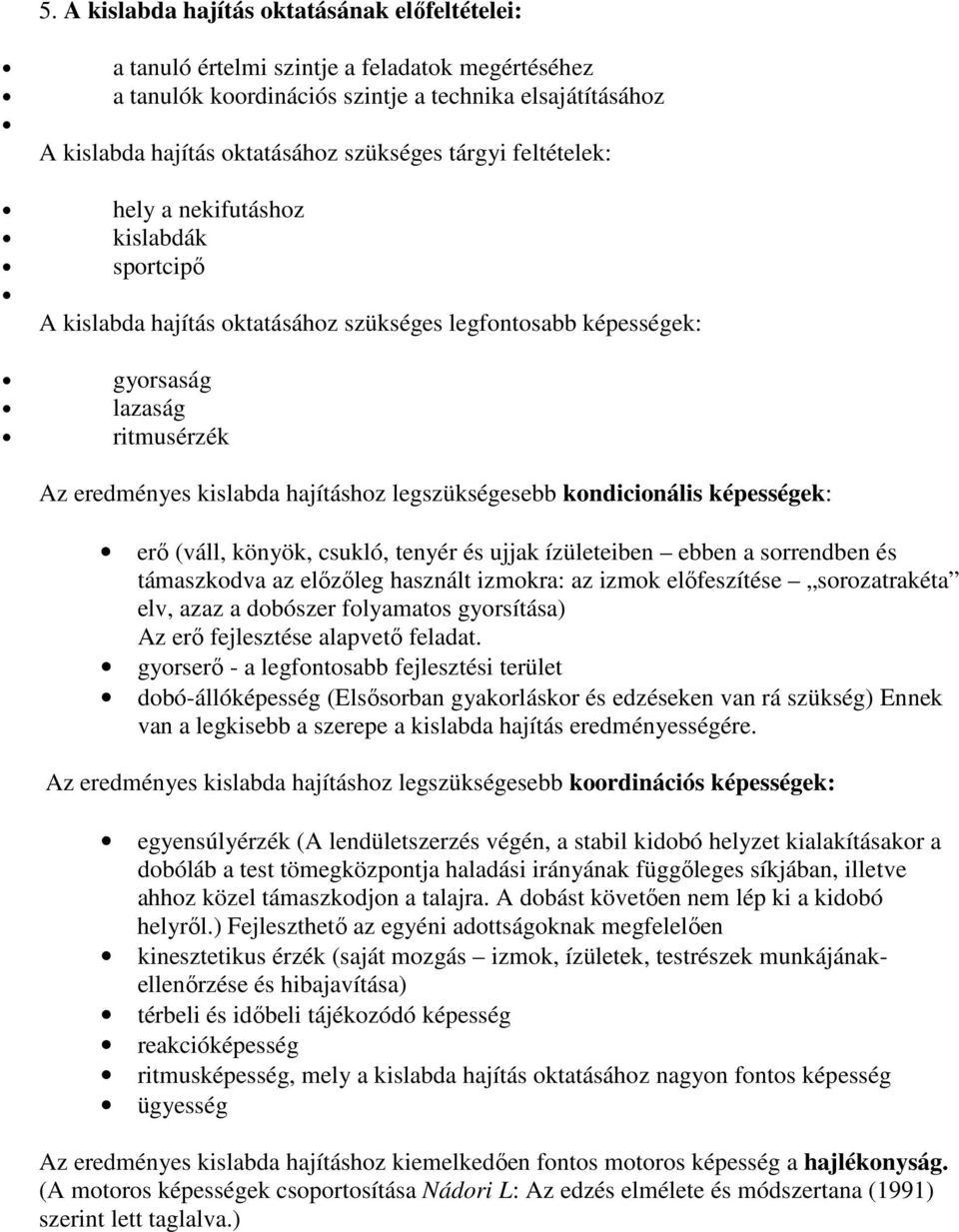 legszükségesebb kondicionális képességek: erő (váll, könyök, csukló, tenyér és ujjak ízületeiben ebben a sorrendben és támaszkodva az előzőleg használt izmokra: az izmok előfeszítése sorozatrakéta