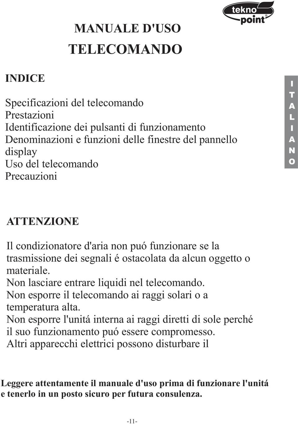 Non lasciare entrare liquidi nel telecomando. Non esporre il telecomando ai raggi solari o a temperatura alta.