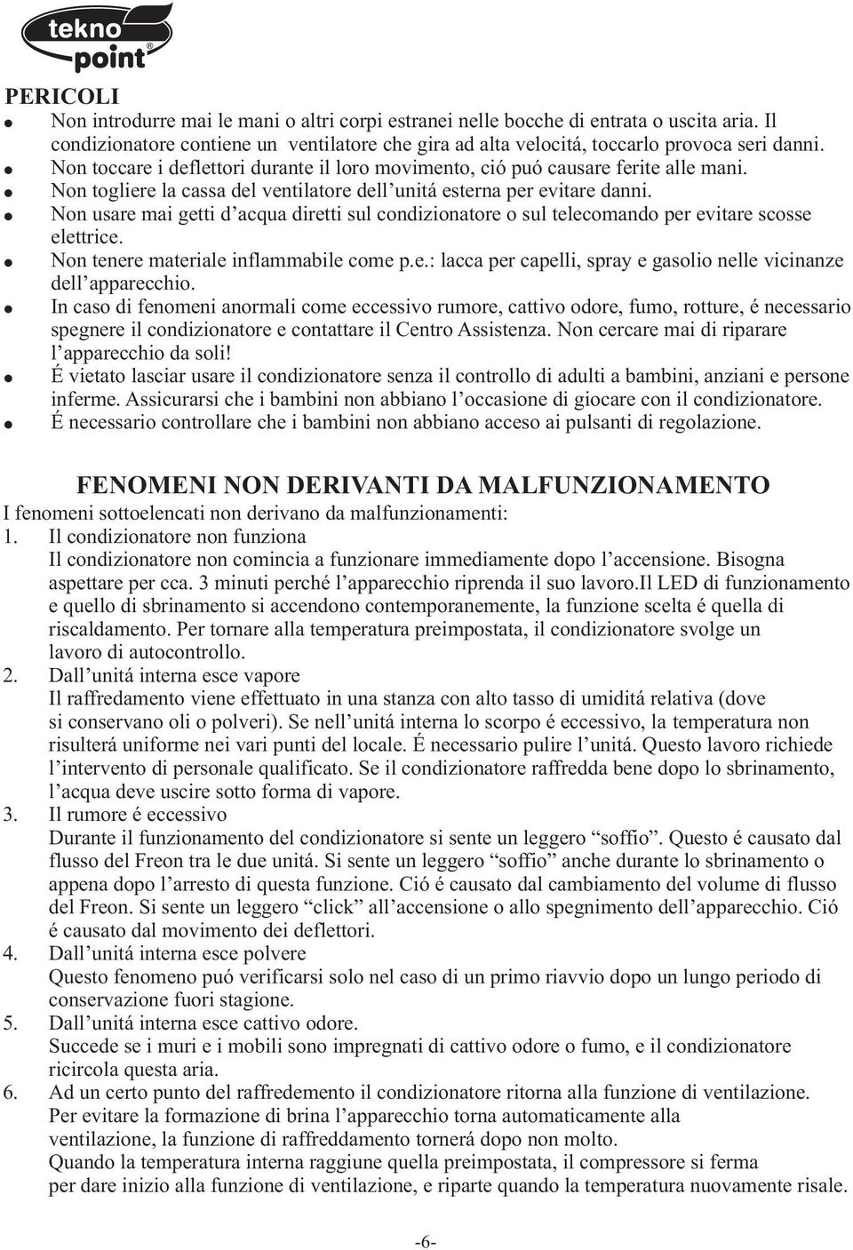 Non usare mai getti d acqua diretti sul condizionatore o sul telecomando per evitare scosse elettrice. Non tenere materiale inflammabile come p.e.: lacca per capelli, spray e gasolio nelle vicinanze dell apparecchio.