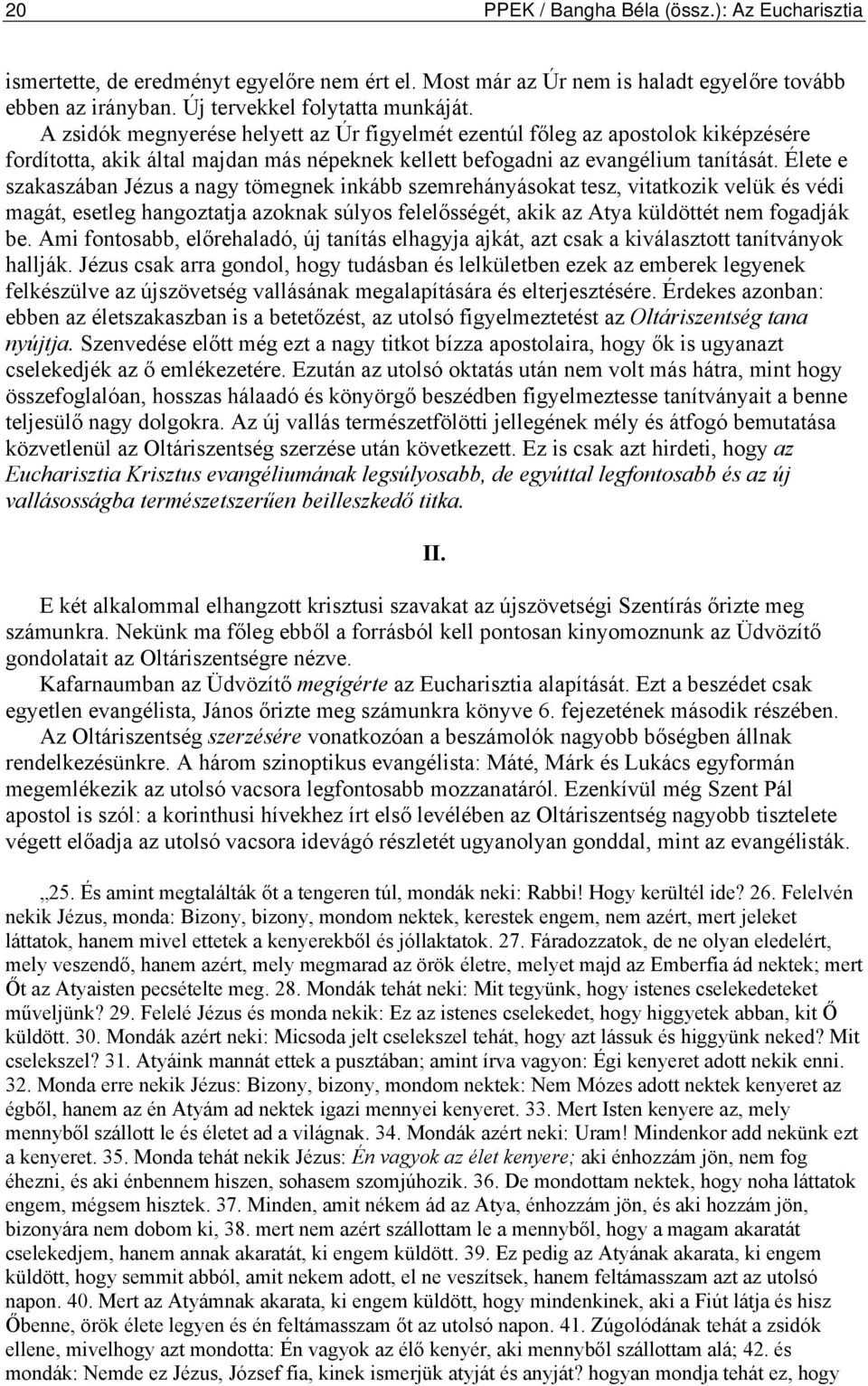 Élete e szakaszában Jézus a nagy tömegnek inkább szemrehányásokat tesz, vitatkozik velük és védi magát, esetleg hangoztatja azoknak súlyos felelősségét, akik az Atya küldöttét nem fogadják be.