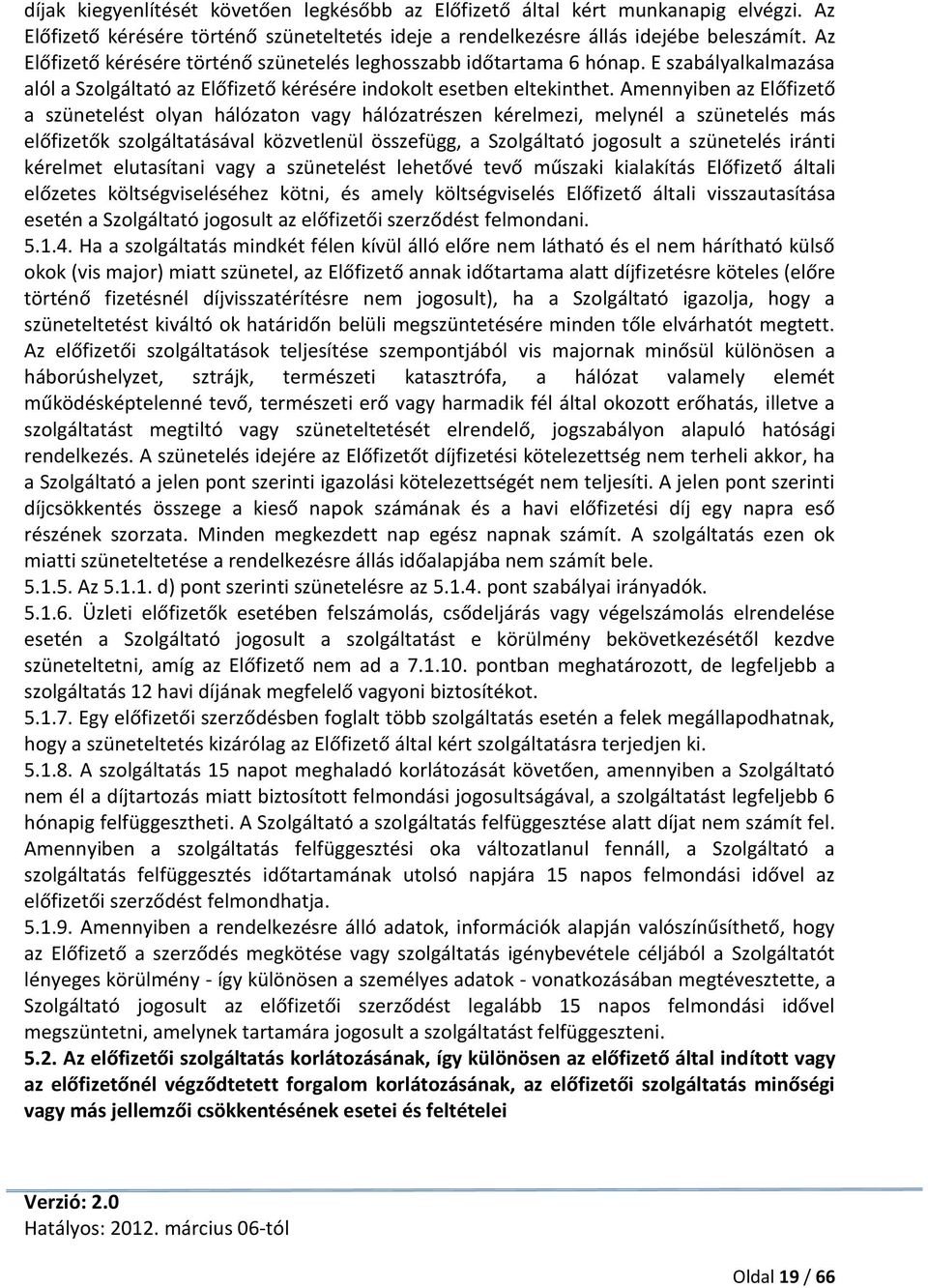 Amennyiben az Előfizető a szünetelést olyan hálózaton vagy hálózatrészen kérelmezi, melynél a szünetelés más előfizetők szolgáltatásával közvetlenül összefügg, a Szolgáltató jogosult a szünetelés