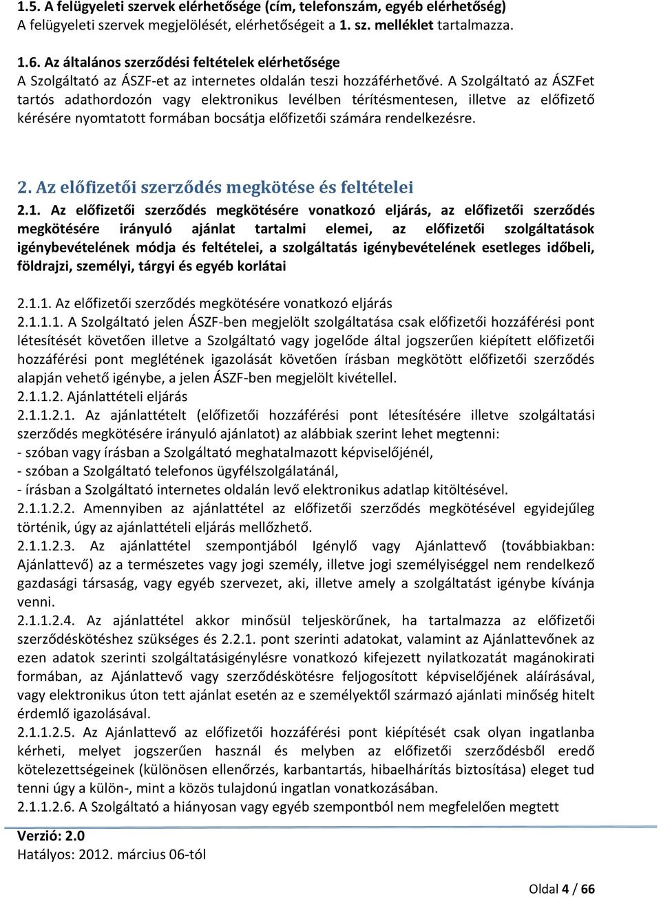 A Szolgáltató az ÁSZFet tartós adathordozón vagy elektronikus levélben térítésmentesen, illetve az előfizető kérésére nyomtatott formában bocsátja előfizetői számára rendelkezésre. 2.