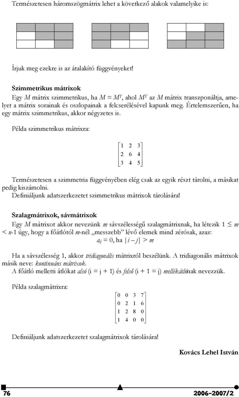 Értelemszeren, ha egy mátrix szimmetrikus, akkor négyzetes is. Példa szimmetrikus mátrixra: 6 5 Természetesen a szimmetria függvényében elég csak az egyik részt tárolni, a másikat pedig kiszámolni.