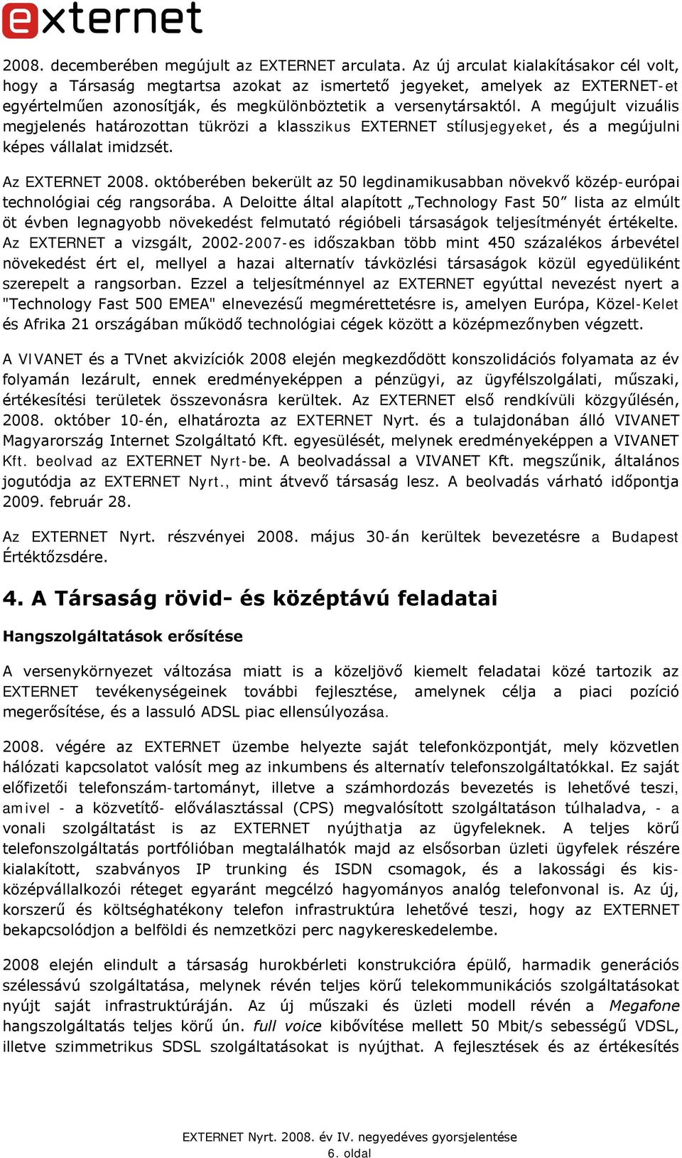 A megújult vizuális megjelenés határozottan tükrözi a klasszikus EXTERNET stílusjegyeket, és a megújulni képes vállalat imidzsét. Az EXTERNET 2008.