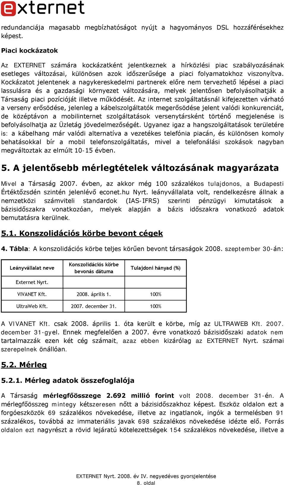 Kockázatot jelentenek a nagykereskedelmi partnerek előre nem tervezhető lépései a piaci lassulásra és a gazdasági környezet változására, melyek jelentősen befolyásolhatják a Társaság piaci pozícióját