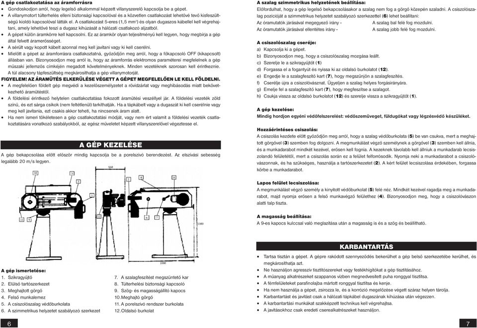 A csatlakozást 5-eres (1,5 mm 2 ) és olyan dugaszos kábellel kell végrehajtani, amely lehetővé teszi a dugasz kihúzását a hálózati csatlakozó aljzatból. A gépet külön áramkörre kell kapcsolni.