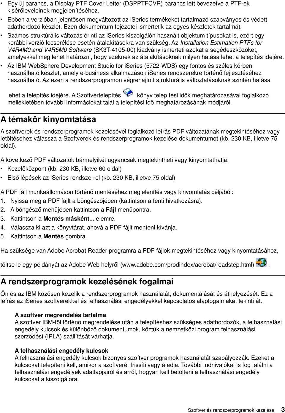 Számos struktúrális áltozás érinti az iseries kiszolgálón használt objektum típusokat is, ezért egy korábbi erzió lecserélése esetén átalakításokra an szükség.