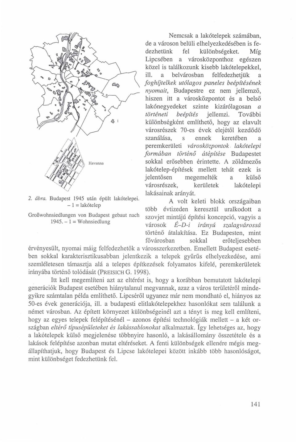 Míg Lipcsében a városközponthoz egészen közel is találkozunk kisebb lakótelepekkel, ill.