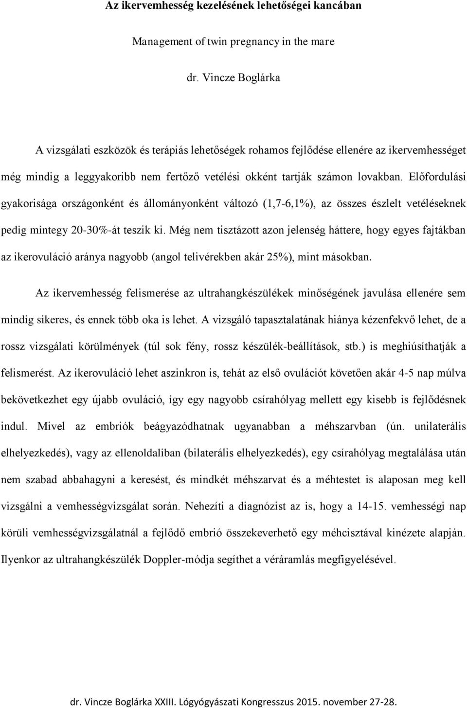 Előfordulási gyakorisága országonként és állományonként változó (1,7-6,1%), az összes észlelt vetéléseknek pedig mintegy 20-30%-át teszik ki.