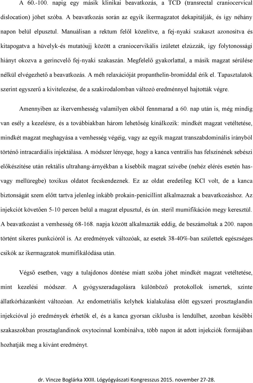 Manuálisan a rektum felől közelítve, a fej-nyaki szakaszt azonosítva és kitapogatva a hüvelyk-és mutatóujj között a craniocervikális ízületet elzúzzák, így folytonossági hiányt okozva a gerincvelő