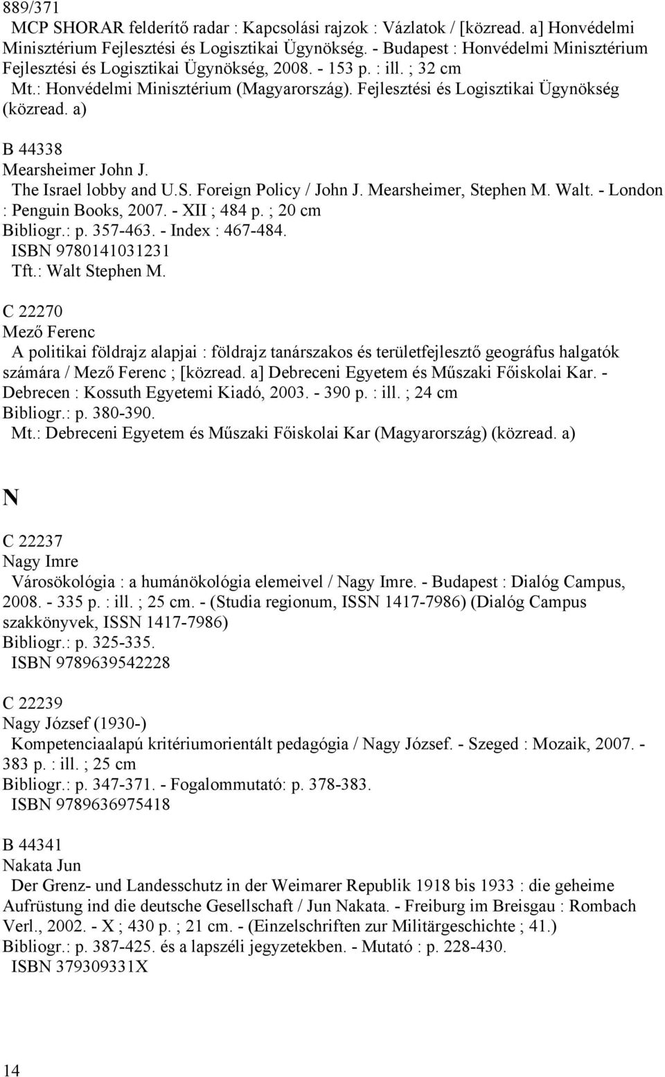 a) B 44338 Mearsheimer John J. The Israel lobby and U.S. Foreign Policy / John J. Mearsheimer, Stephen M. Walt. - London : Penguin Books, 2007. - XII ; 484 p. ; 20 cm Bibliogr.: p. 357-463.