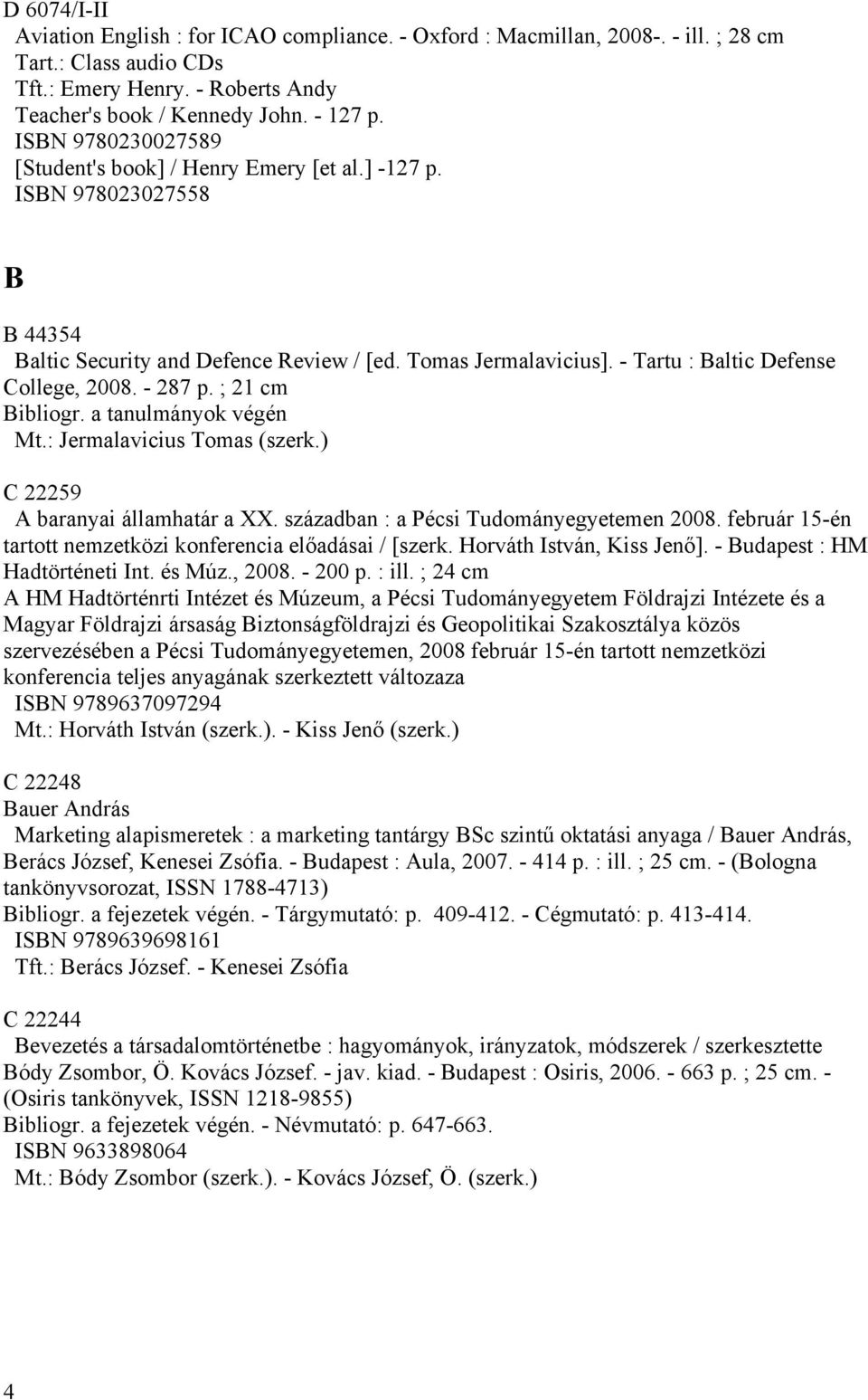 - 287 p. ; 21 cm Bibliogr. a tanulmányok végén Mt.: Jermalavicius Tomas (szerk.) C 22259 A baranyai államhatár a XX. században : a Pécsi Tudományegyetemen 2008.