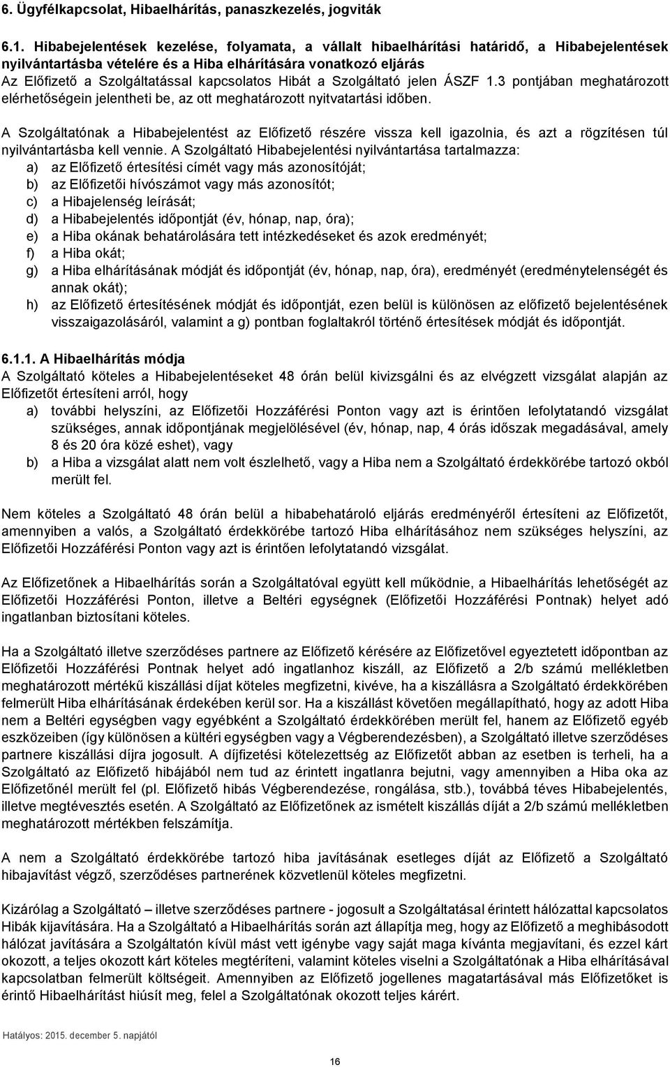 kapcsolatos Hibát a Szolgáltató jelen ÁSZF 1.3 pontjában meghatározott elérhetőségein jelentheti be, az ott meghatározott nyitvatartási időben.