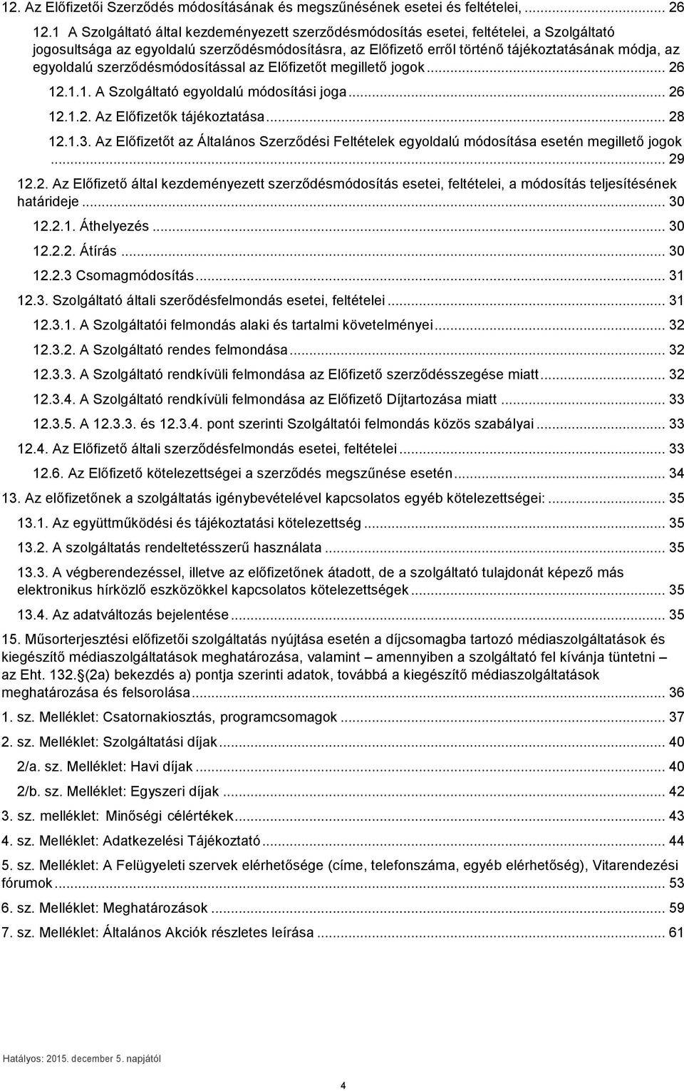 egyoldalú szerződésmódosítással az Előfizetőt megillető jogok... 26 12.1.1. A Szolgáltató egyoldalú módosítási joga... 26 12.1.2. Az Előfizetők tájékoztatása... 28 12.1.3.