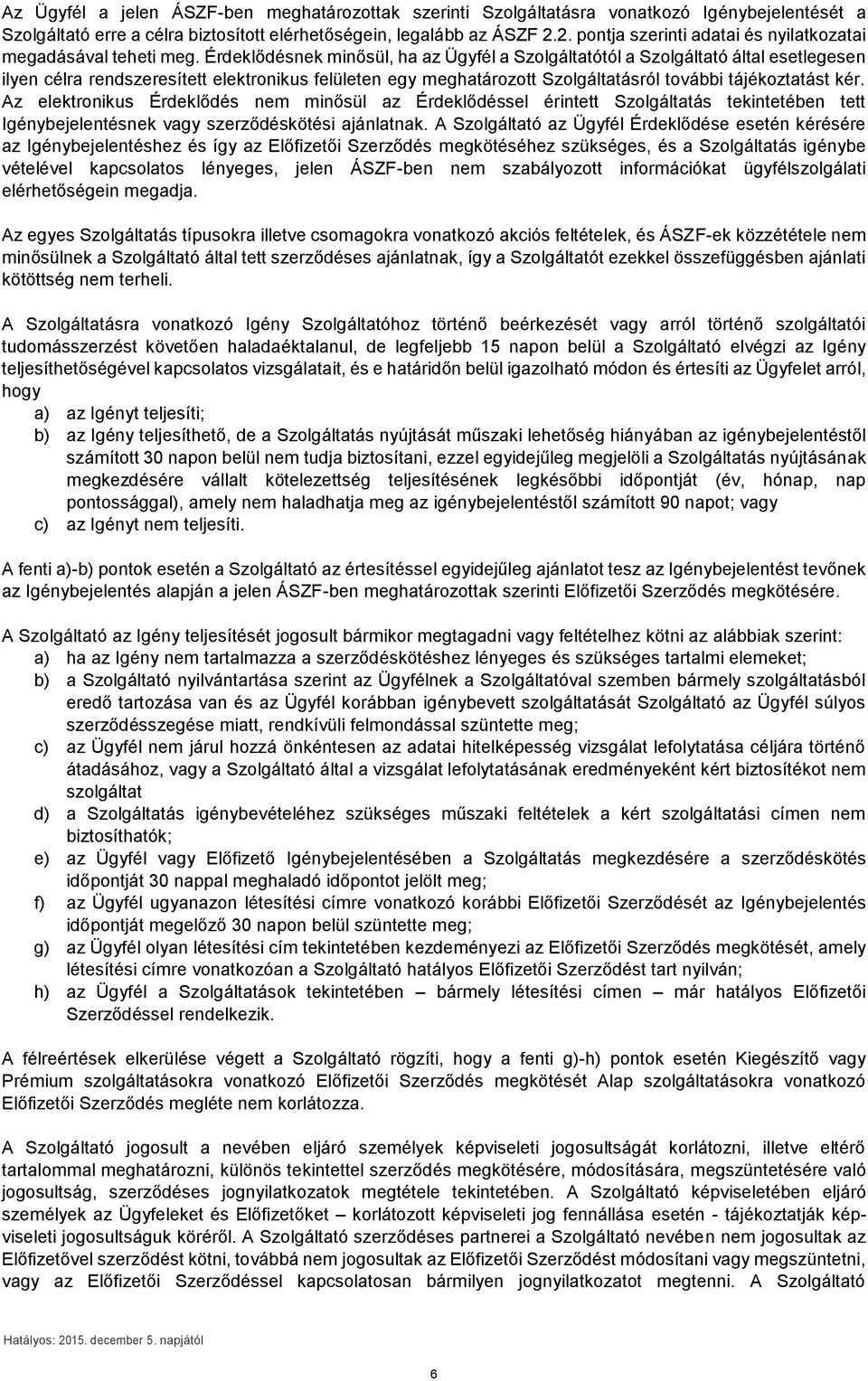 Érdeklődésnek minősül, ha az Ügyfél a Szolgáltatótól a Szolgáltató által esetlegesen ilyen célra rendszeresített elektronikus felületen egy meghatározott Szolgáltatásról további tájékoztatást kér.