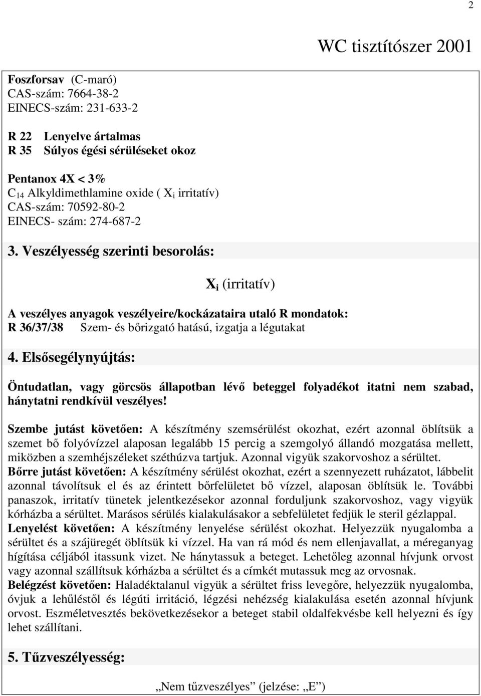 Veszélyesség szerinti besorolás: X i (irritatív) A veszélyes anyagok veszélyeire/kockázataira utaló R mondatok: R 36/37/38 Szem- és bırizgató hatású, izgatja a légutakat 4.