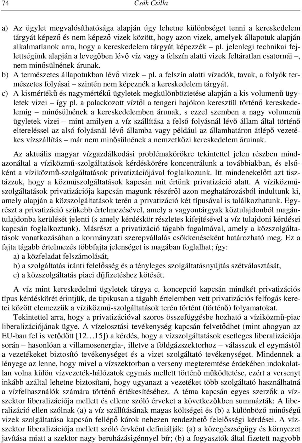 b) A természetes állapotukban lévő vizek pl. a felszín alatti vízadók, tavak, a folyók természetes folyásai szintén nem képeznék a kereskedelem tárgyát.