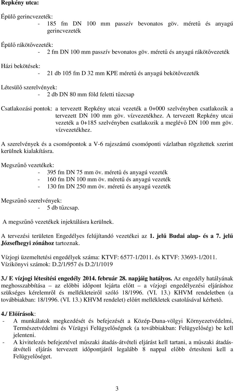 Repkény utcai vezeték a 0+000 szelvényben csatlakozik a tervezett DN 100 mm göv. vízvezetékhez. A tervezett Repkény utcai vezeték a 0+185 szelvényben csatlakozik a meglévő DN 100 mm göv.