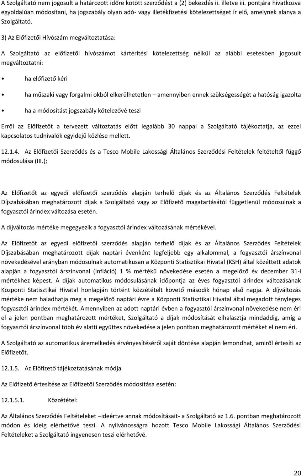 3) Az Előfizetői Hívószám megváltoztatása: A Szolgáltató az előfizetői hívószámot kártérítési kötelezettség nélkül az alábbi esetekben jogosult megváltoztatni: ha előfizető kéri ha műszaki vagy