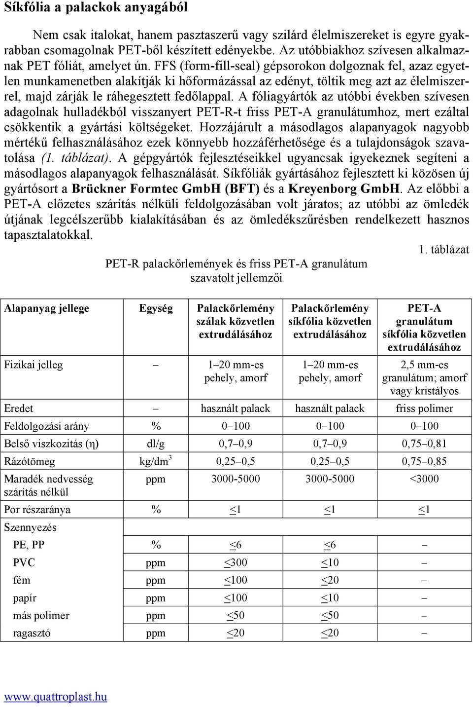 FFS (form-fill-seal) gépsorokon dolgoznak fel, azaz egyetlen munkamenetben alakítják ki hőformázással az edényt, töltik meg azt az élelmiszerrel, majd zárják le ráhegesztett fedőlappal.