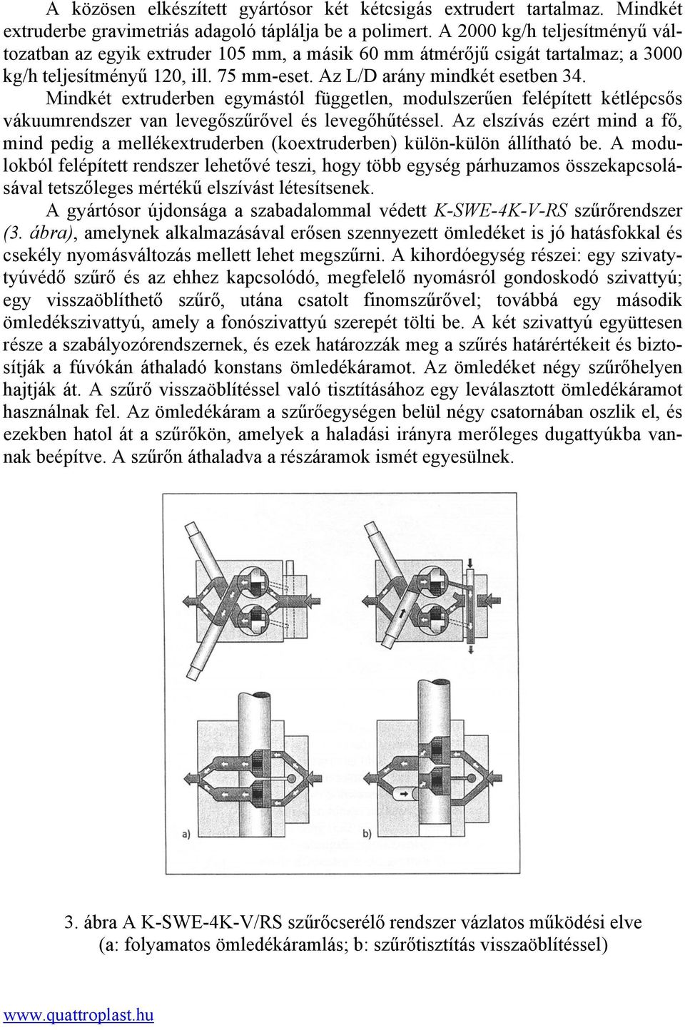 Mindkét extruderben egymástól független, modulszerűen felépített kétlépcsős vákuumrendszer van levegőszűrővel és levegőhűtéssel.