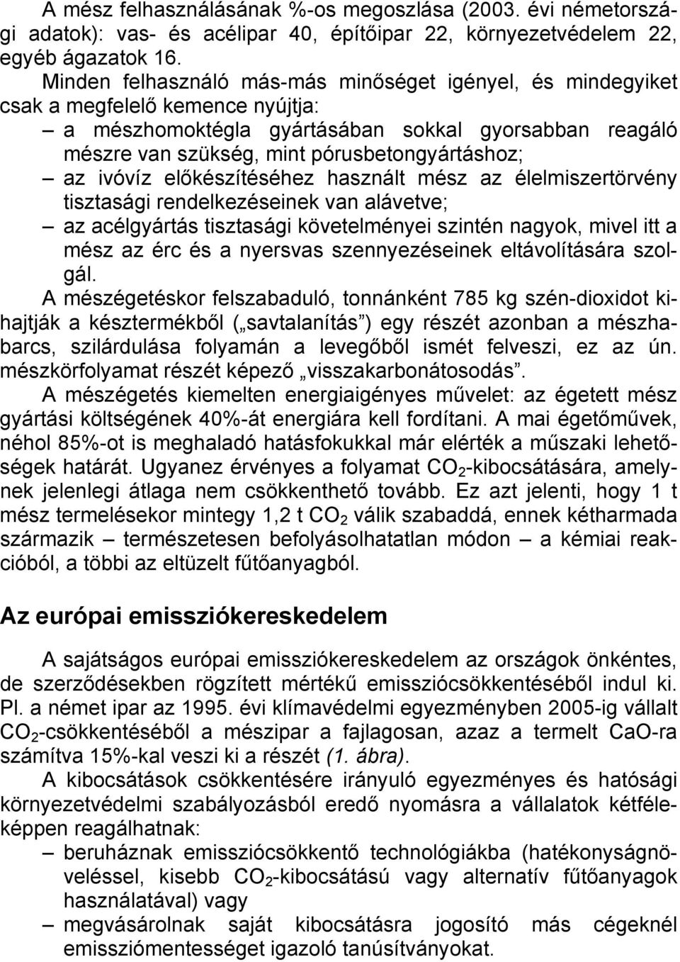 ivóvíz előkészítéséhez használt mész az élelmiszertörvény tisztasági rendelkezéseinek van alávetve; az acélgyártás tisztasági követelményei szintén nagyok, mivel itt a mész az érc és a nyersvas