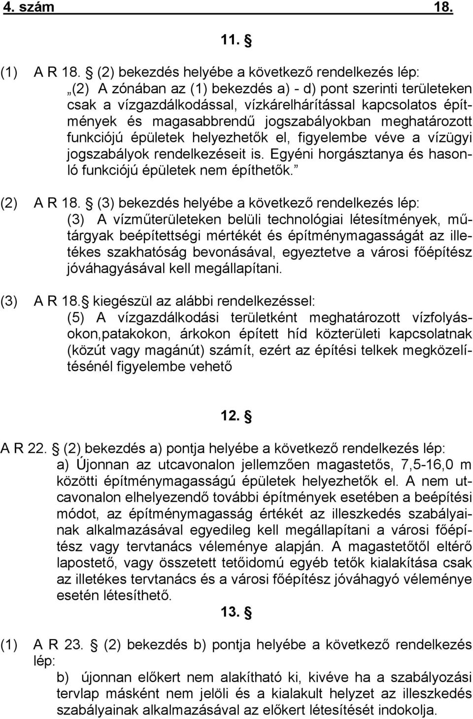 jogszabályokban meghatározott funkciójú épületek helyezhetők el, figyelembe véve a vízügyi jogszabályok rendelkezéseit is. Egyéni horgásztanya és hasonló funkciójú épületek nem építhetők. (2) A R 18.