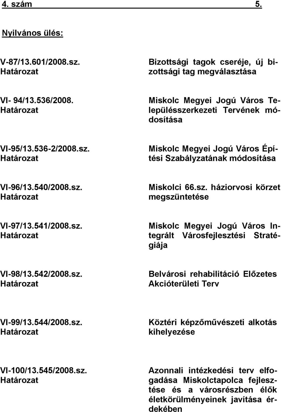 sz. háziorvosi körzet megszüntetése VI-97/13.541/2008.sz. Határozat Miskolc Megyei Jogú Város Integrált Városfejlesztési Stratégiája VI-98/13.542/2008.sz. Határozat Belvárosi rehabilitáció Előzetes Akcióterületi Terv VI-99/13.