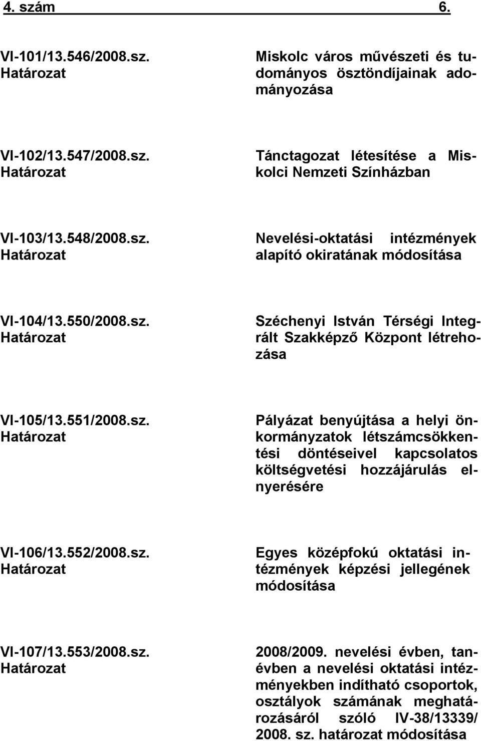 sz. Határozat Pályázat benyújtása a helyi önkormányzatok létszámcsökkentési döntéseivel kapcsolatos költségvetési hozzájárulás elnyerésére VI-106/13.552/2008.sz. Határozat Egyes középfokú oktatási intézmények képzési jellegének módosítása VI-107/13.