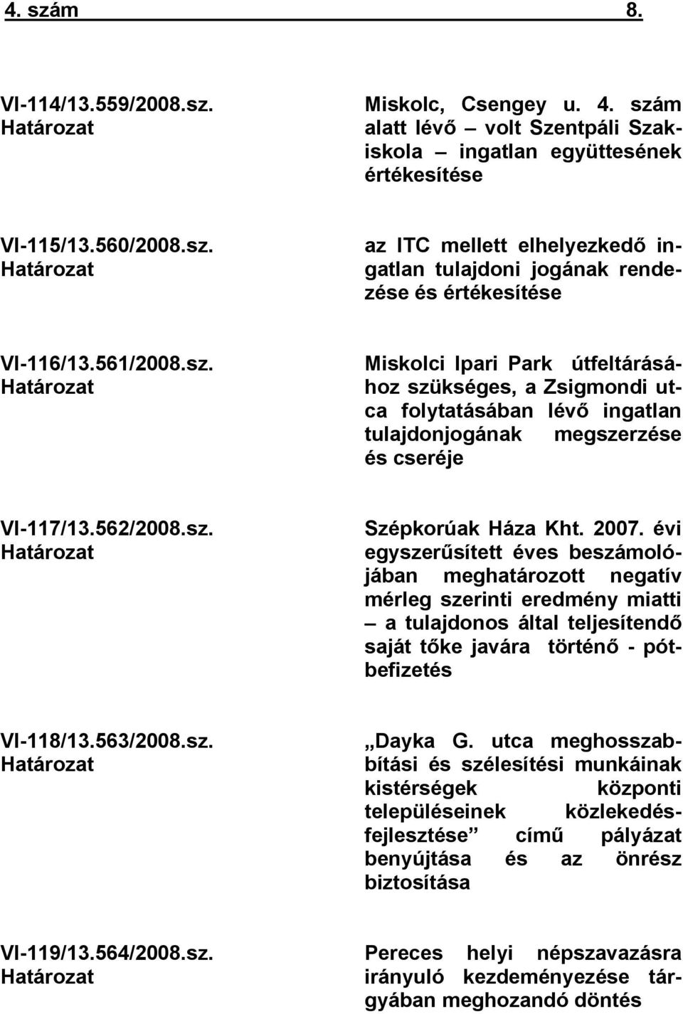 2007. évi egyszerűsített éves beszámolójában meghatározott negatív mérleg szerinti eredmény miatti a tulajdonos által teljesítendő saját tőke javára történő - pótbefizetés VI-118/13.563/2008.sz. Határozat Dayka G.