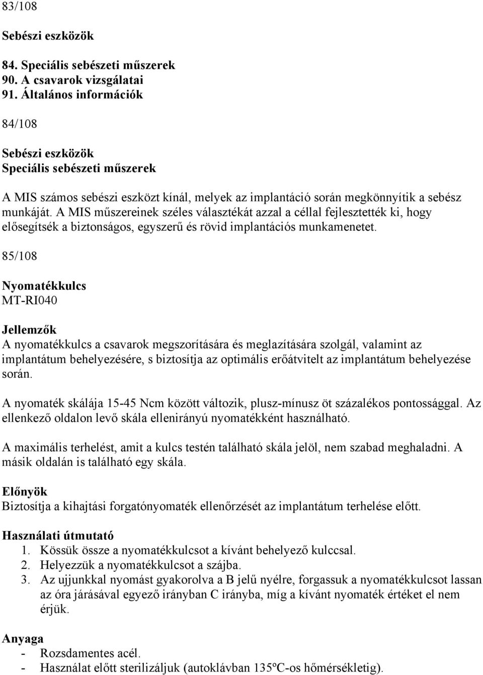 A MIS műszereinek széles választékát azzal a céllal fejlesztették ki, hogy elősegítsék a biztonságos, egyszerű és rövid implantációs munkamenetet.