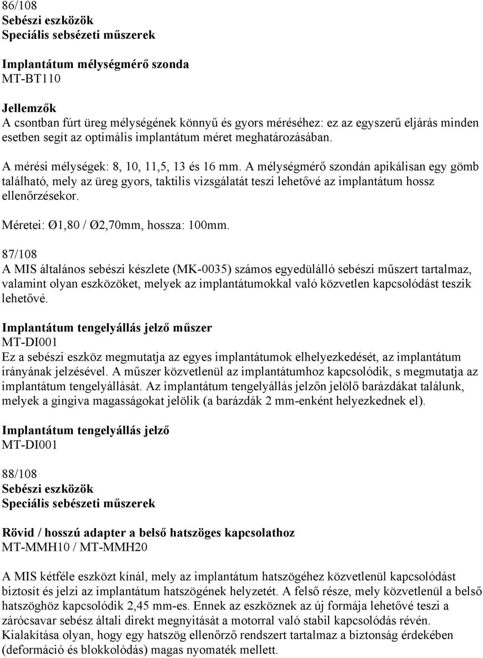 A mélységmérő szondán apikálisan egy gömb található, mely az üreg gyors, taktilis vizsgálatát teszi lehetővé az implantátum hossz ellenőrzésekor. Méretei: Ø1,80 / Ø2,70mm, hossza: 100mm.