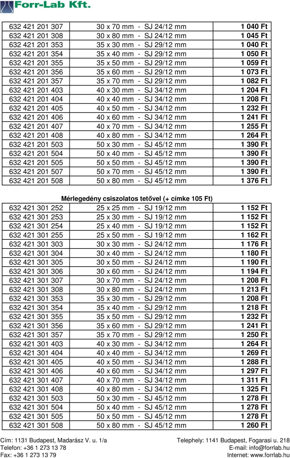 632 421 201 404 40 x 40 mm - SJ 34/12 mm 1 208 Ft 632 421 201 405 40 x 50 mm - SJ 34/12 mm 1 232 Ft 632 421 201 406 40 x 60 mm - SJ 34/12 mm 1 241 Ft 632 421 201 407 40 x 70 mm - SJ 34/12 mm 1 255 Ft