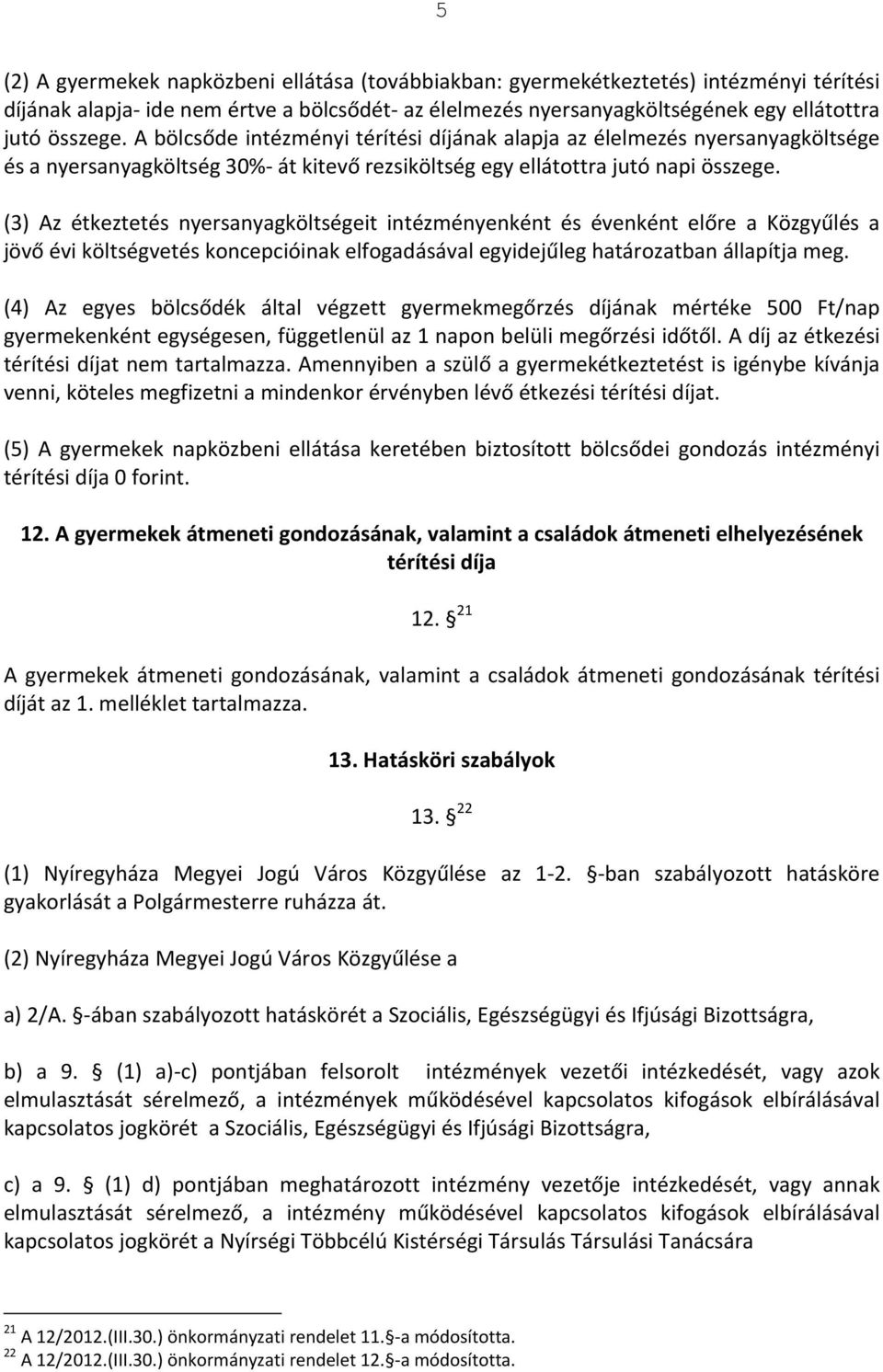 (3) Az étkeztetés nyersanyagköltségeit intézményenként és évenként előre a Közgyűlés a jövő évi költségvetés koncepcióinak elfogadásával egyidejűleg határozatban állapítja meg.