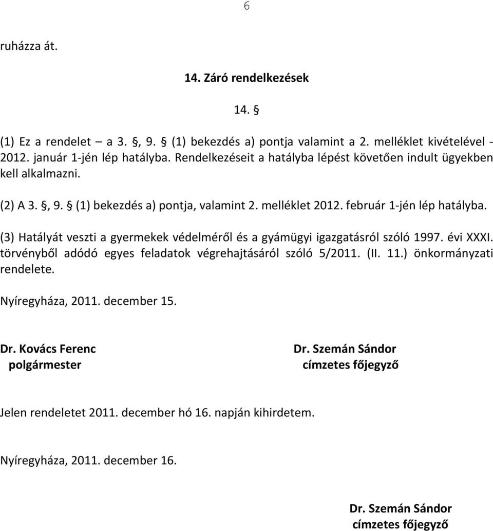 (3) Hatályát veszti a gyermekek védelméről és a gyámügyi igazgatásról szóló 1997. évi XXXI. törvényből adódó egyes feladatok végrehajtásáról szóló 5/2011. (II. 11.