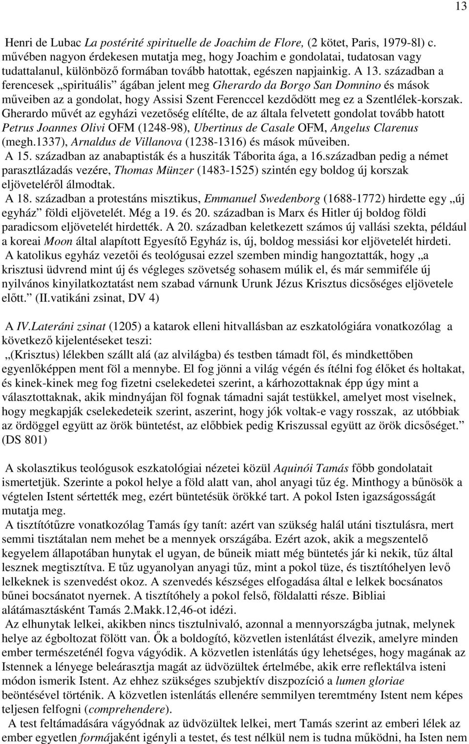 században a ferencesek spirituális ágában jelent meg Gherardo da Borgo San Domnino és mások mőveiben az a gondolat, hogy Assisi Szent Ferenccel kezdıdött meg ez a Szentlélek-korszak.